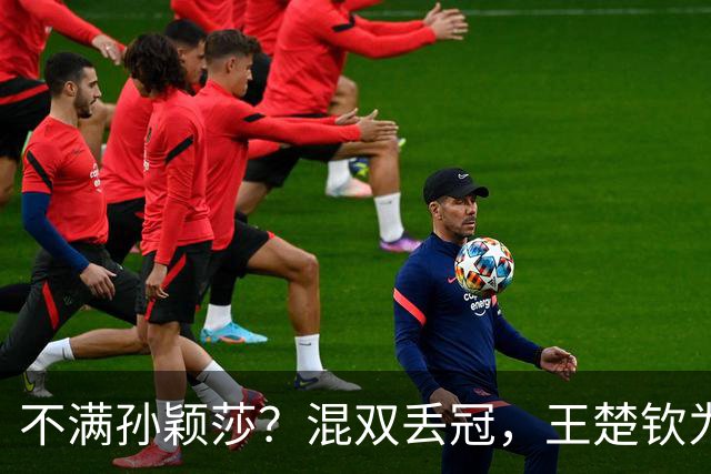 不满孙颖莎？混双丢冠，王楚钦为何黑脸？原因找到，谁注意退场举动