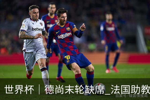世界杯｜德尚末轮缺席 法国助教期待守住小组第一
