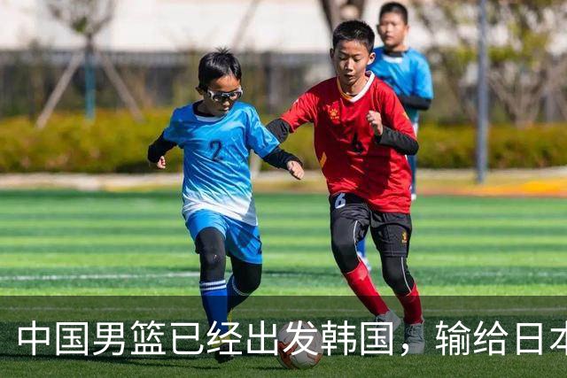 中国男篮已经出发韩国，输给日本已经退无可退，下场比赛必须赢球