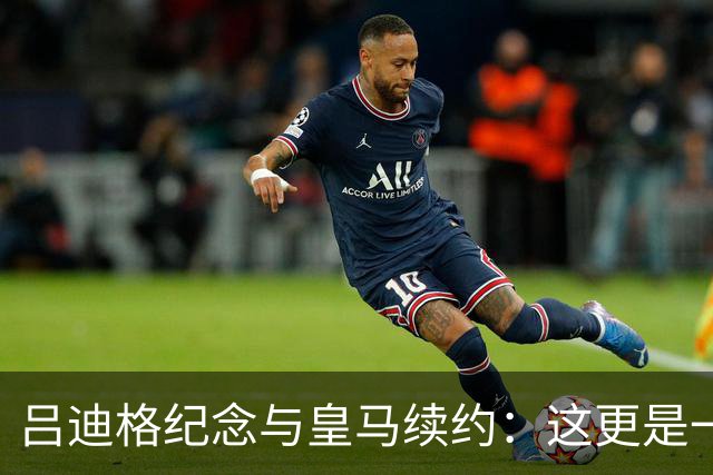 吕迪格纪念与皇马续约：这更是一份承诺，我要与队友携手扭转局面