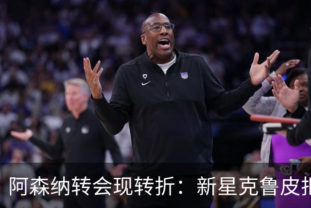 阿森纳转会现转折：新星克鲁皮拒绝枪手原因曝光
