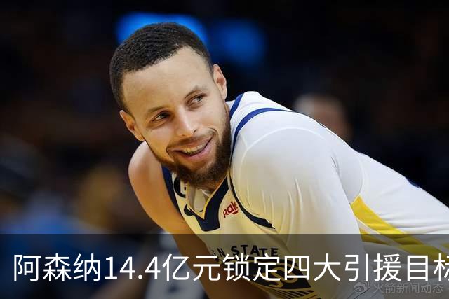 阿森纳14.4亿元锁定四大引援目标，免签西甲铁卫堪称神操作