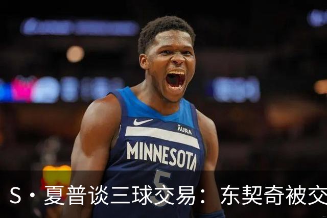 S·夏普谈三球交易：东契奇被交易后已证明没有绝对的非卖品